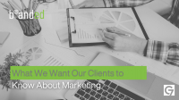 What We Want Our Clients to Know About Marketing